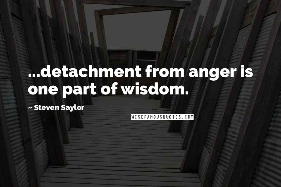 Steven Saylor Quotes: ...detachment from anger is one part of wisdom.