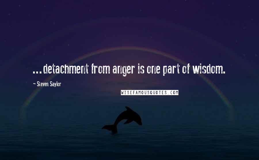 Steven Saylor Quotes: ...detachment from anger is one part of wisdom.