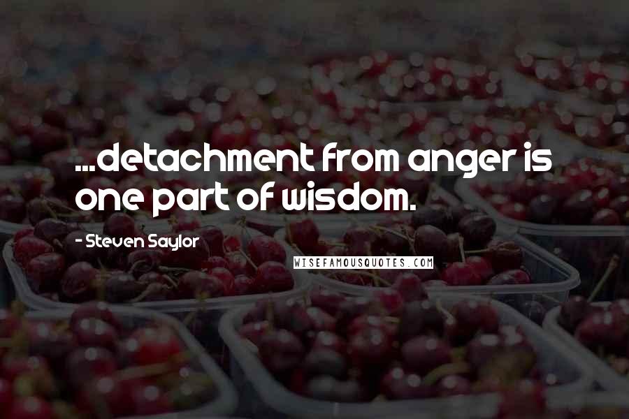 Steven Saylor Quotes: ...detachment from anger is one part of wisdom.