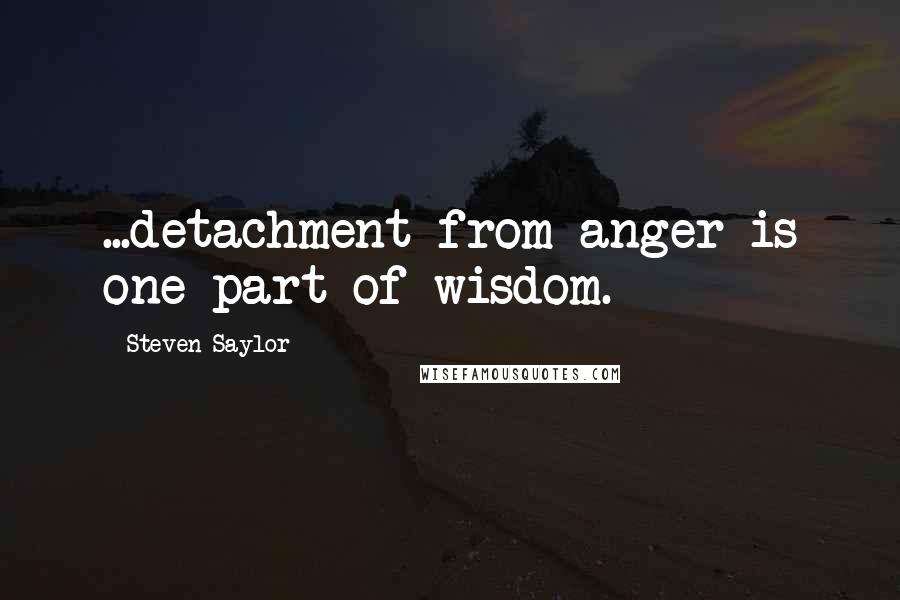 Steven Saylor Quotes: ...detachment from anger is one part of wisdom.