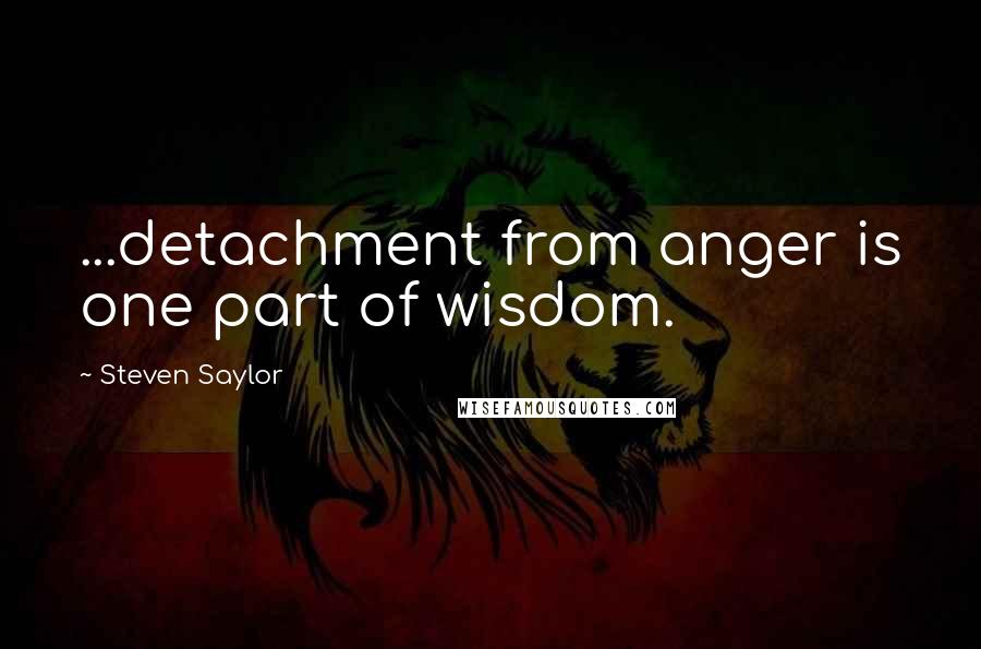 Steven Saylor Quotes: ...detachment from anger is one part of wisdom.