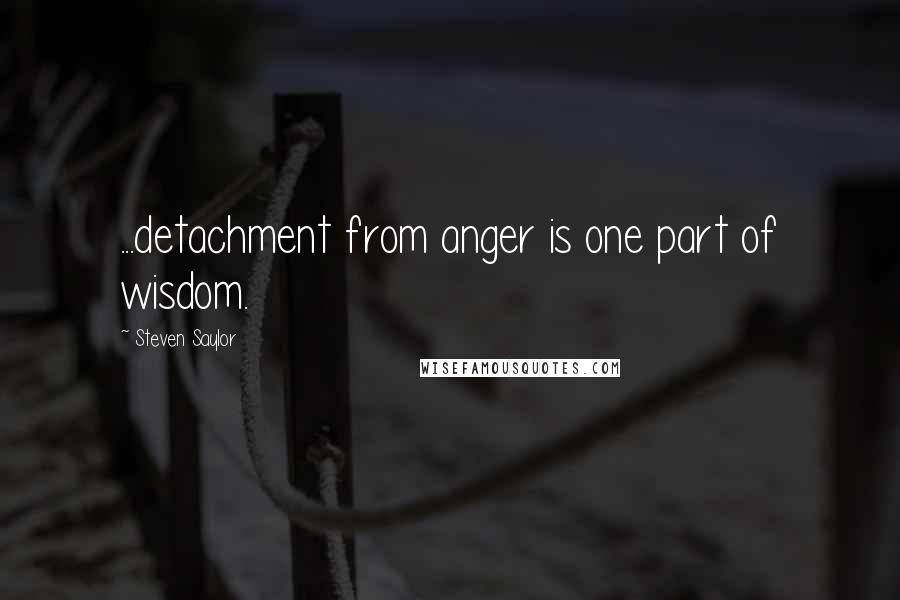 Steven Saylor Quotes: ...detachment from anger is one part of wisdom.