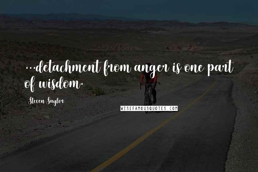 Steven Saylor Quotes: ...detachment from anger is one part of wisdom.