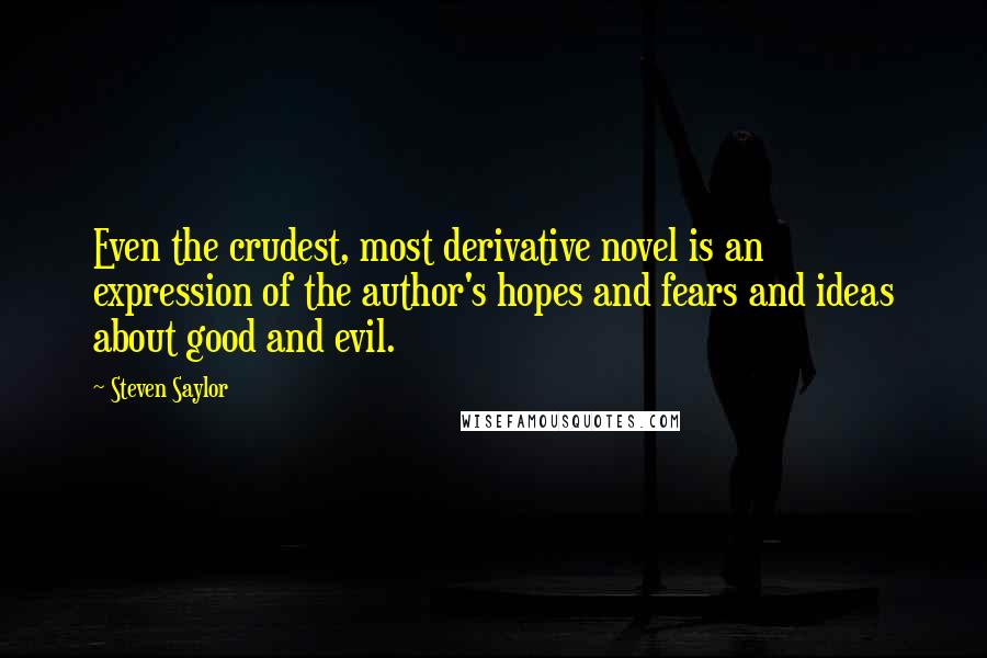 Steven Saylor Quotes: Even the crudest, most derivative novel is an expression of the author's hopes and fears and ideas about good and evil.