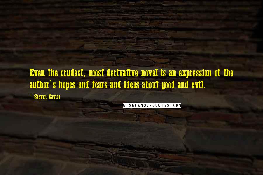 Steven Saylor Quotes: Even the crudest, most derivative novel is an expression of the author's hopes and fears and ideas about good and evil.