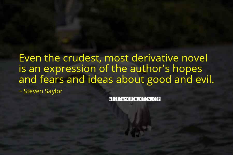 Steven Saylor Quotes: Even the crudest, most derivative novel is an expression of the author's hopes and fears and ideas about good and evil.
