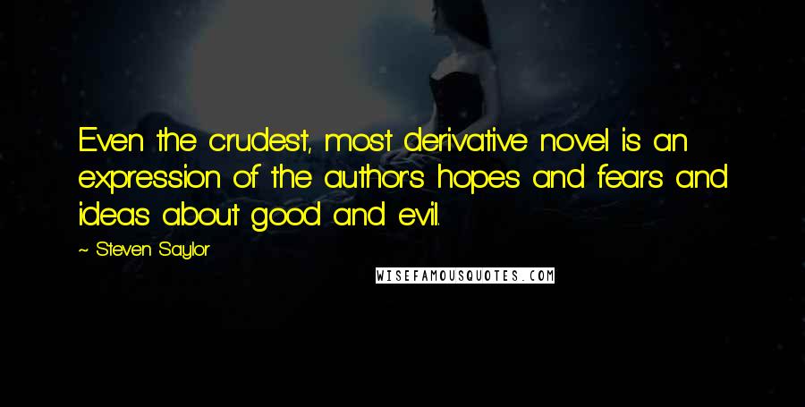 Steven Saylor Quotes: Even the crudest, most derivative novel is an expression of the author's hopes and fears and ideas about good and evil.