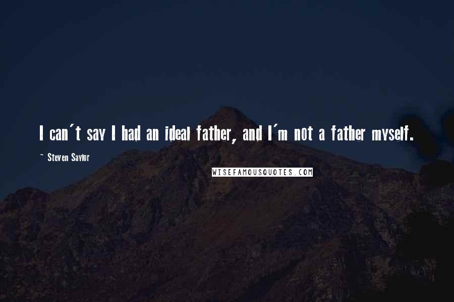 Steven Saylor Quotes: I can't say I had an ideal father, and I'm not a father myself.