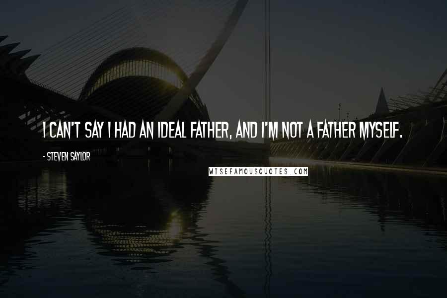 Steven Saylor Quotes: I can't say I had an ideal father, and I'm not a father myself.