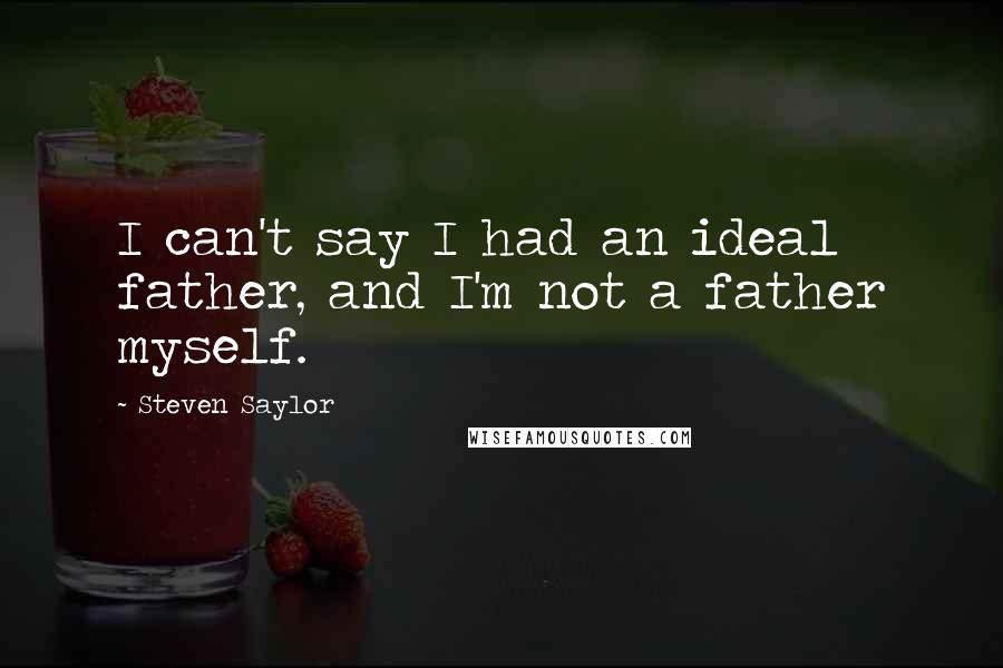 Steven Saylor Quotes: I can't say I had an ideal father, and I'm not a father myself.