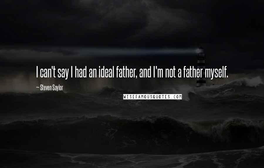 Steven Saylor Quotes: I can't say I had an ideal father, and I'm not a father myself.