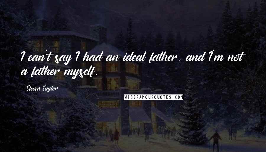 Steven Saylor Quotes: I can't say I had an ideal father, and I'm not a father myself.