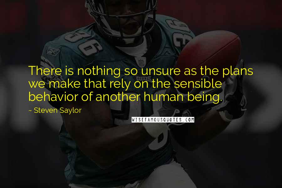 Steven Saylor Quotes: There is nothing so unsure as the plans we make that rely on the sensible behavior of another human being.