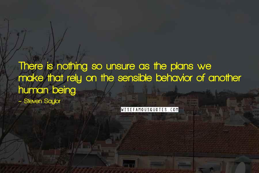 Steven Saylor Quotes: There is nothing so unsure as the plans we make that rely on the sensible behavior of another human being.