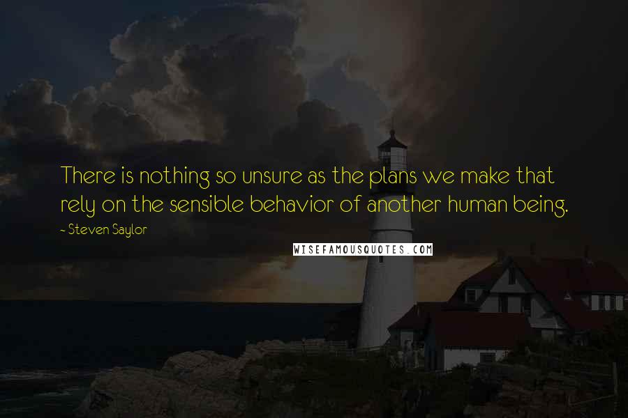 Steven Saylor Quotes: There is nothing so unsure as the plans we make that rely on the sensible behavior of another human being.