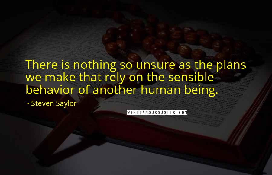 Steven Saylor Quotes: There is nothing so unsure as the plans we make that rely on the sensible behavior of another human being.