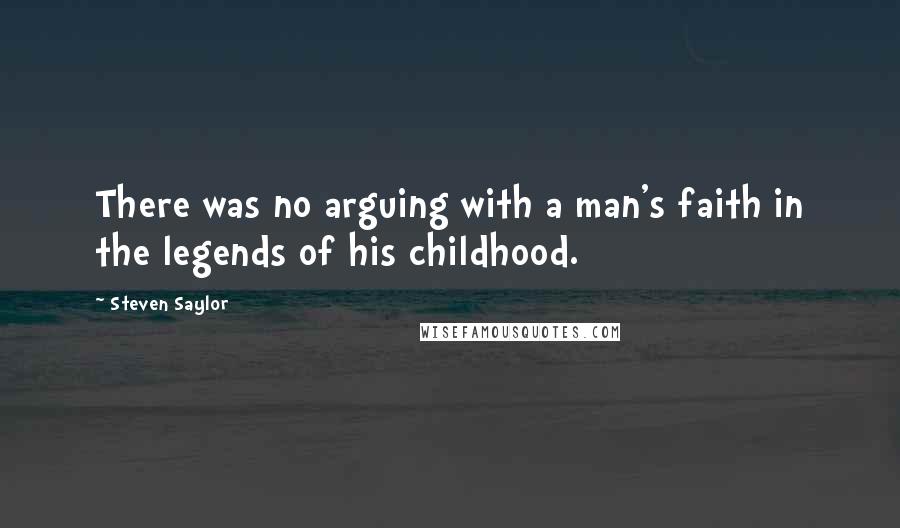 Steven Saylor Quotes: There was no arguing with a man's faith in the legends of his childhood.