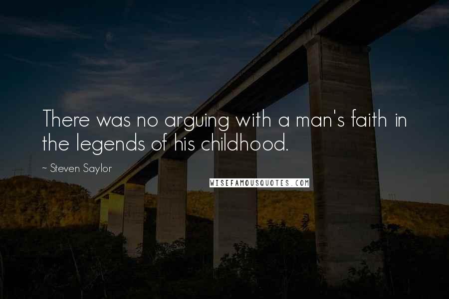 Steven Saylor Quotes: There was no arguing with a man's faith in the legends of his childhood.