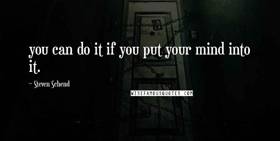 Steven Schend Quotes: you can do it if you put your mind into it.