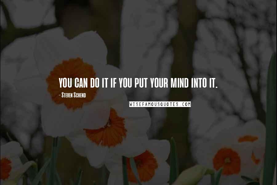 Steven Schend Quotes: you can do it if you put your mind into it.