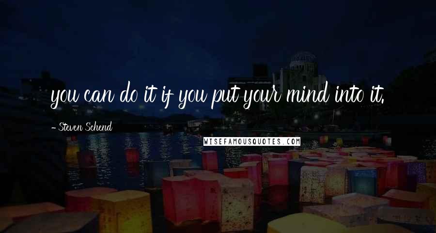 Steven Schend Quotes: you can do it if you put your mind into it.