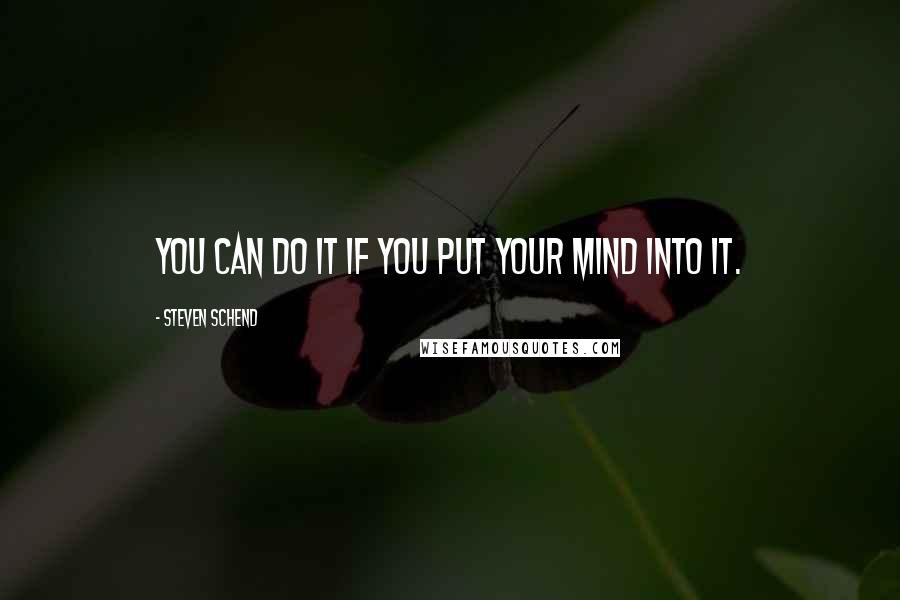 Steven Schend Quotes: you can do it if you put your mind into it.