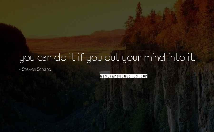 Steven Schend Quotes: you can do it if you put your mind into it.