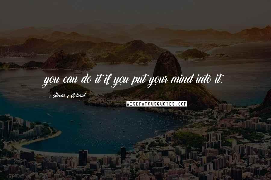 Steven Schend Quotes: you can do it if you put your mind into it.