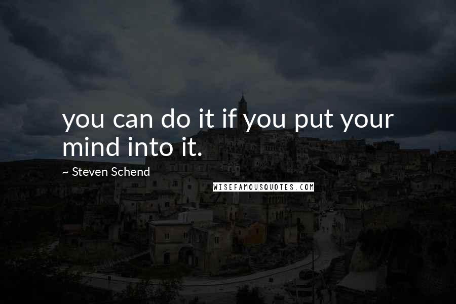 Steven Schend Quotes: you can do it if you put your mind into it.