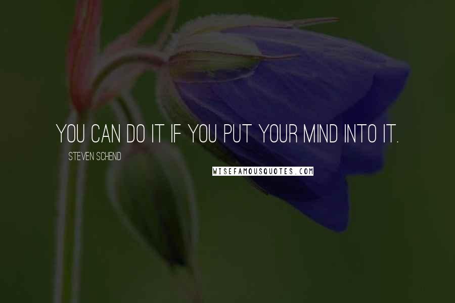 Steven Schend Quotes: you can do it if you put your mind into it.