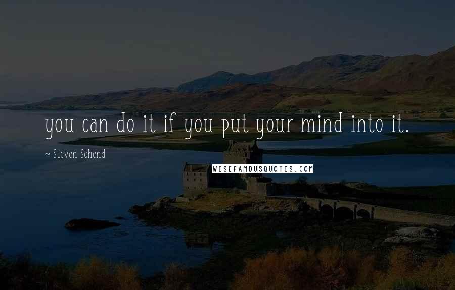 Steven Schend Quotes: you can do it if you put your mind into it.