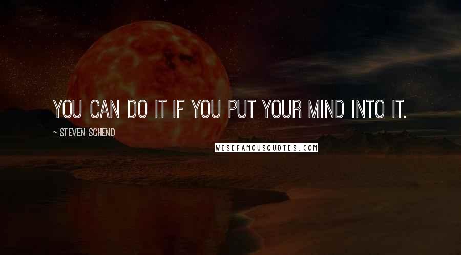 Steven Schend Quotes: you can do it if you put your mind into it.