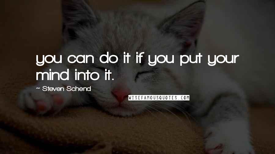 Steven Schend Quotes: you can do it if you put your mind into it.