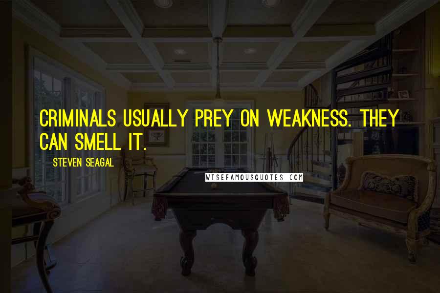 Steven Seagal Quotes: Criminals usually prey on weakness. They can smell it.