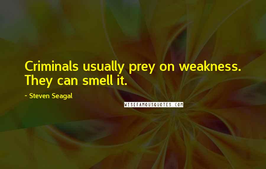 Steven Seagal Quotes: Criminals usually prey on weakness. They can smell it.