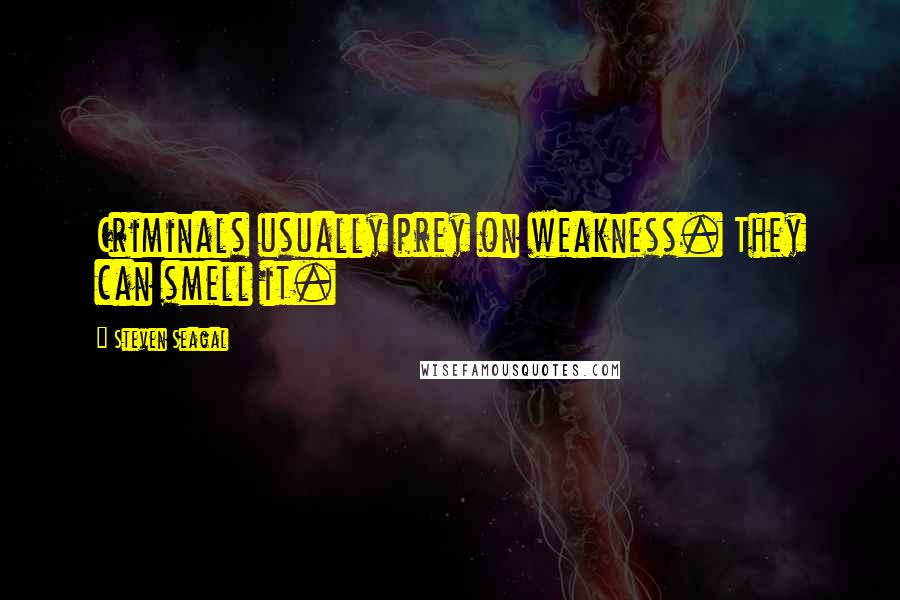 Steven Seagal Quotes: Criminals usually prey on weakness. They can smell it.