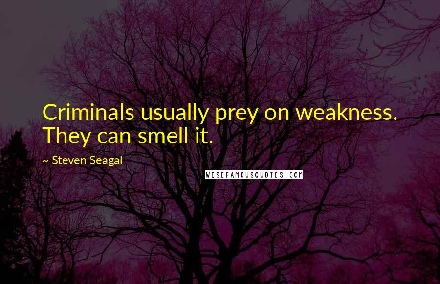 Steven Seagal Quotes: Criminals usually prey on weakness. They can smell it.