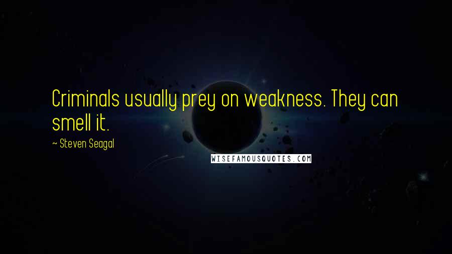 Steven Seagal Quotes: Criminals usually prey on weakness. They can smell it.