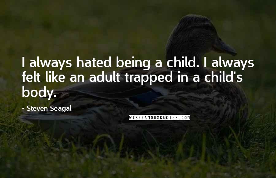 Steven Seagal Quotes: I always hated being a child. I always felt like an adult trapped in a child's body.