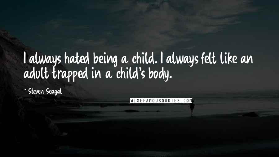 Steven Seagal Quotes: I always hated being a child. I always felt like an adult trapped in a child's body.