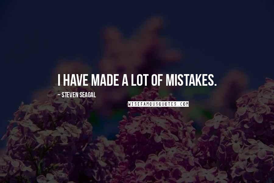 Steven Seagal Quotes: I have made a lot of mistakes.