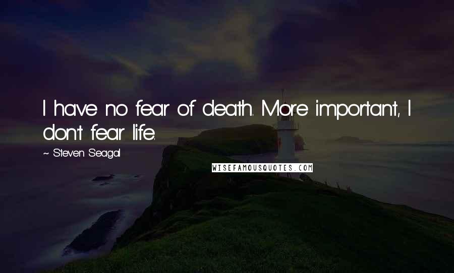 Steven Seagal Quotes: I have no fear of death. More important, I don't fear life.