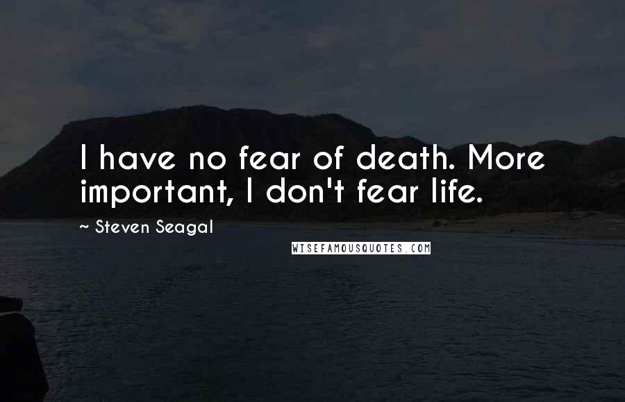 Steven Seagal Quotes: I have no fear of death. More important, I don't fear life.