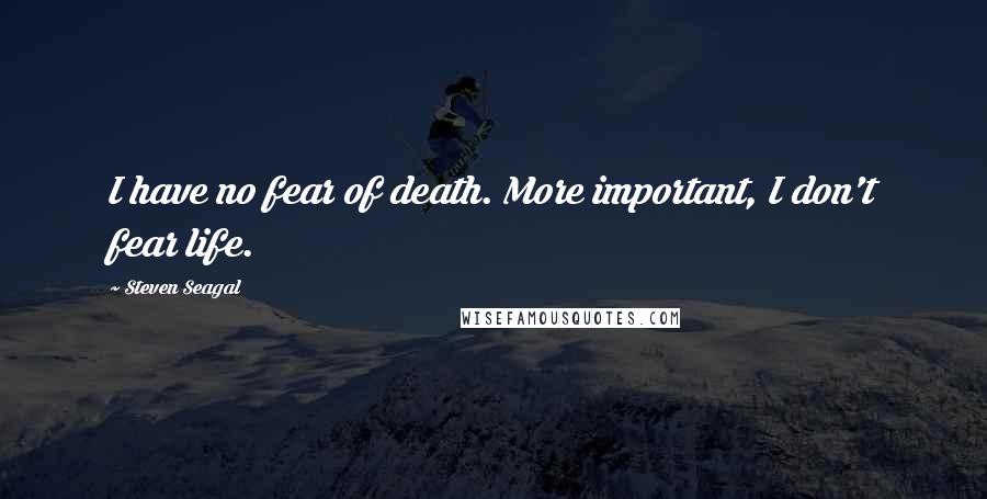 Steven Seagal Quotes: I have no fear of death. More important, I don't fear life.