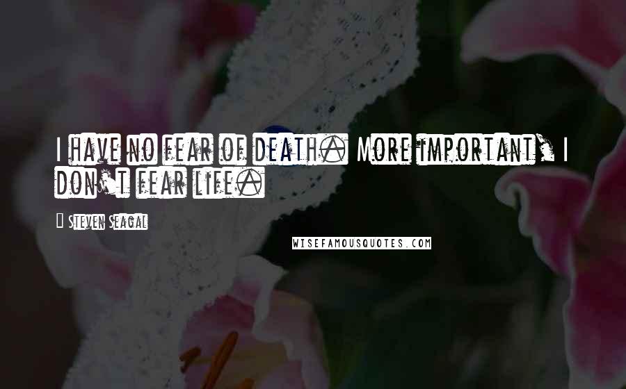 Steven Seagal Quotes: I have no fear of death. More important, I don't fear life.