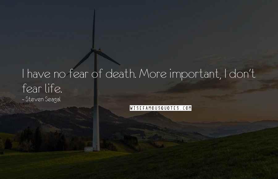 Steven Seagal Quotes: I have no fear of death. More important, I don't fear life.