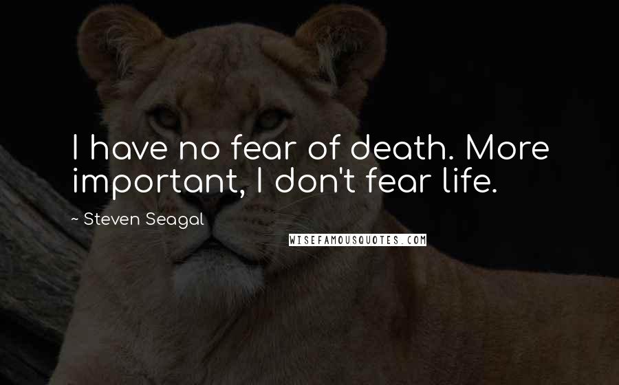 Steven Seagal Quotes: I have no fear of death. More important, I don't fear life.