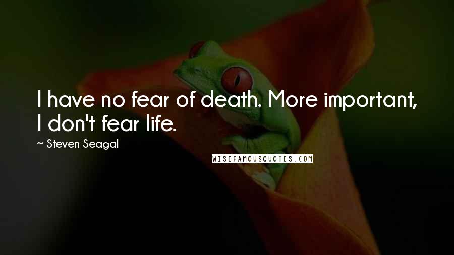 Steven Seagal Quotes: I have no fear of death. More important, I don't fear life.