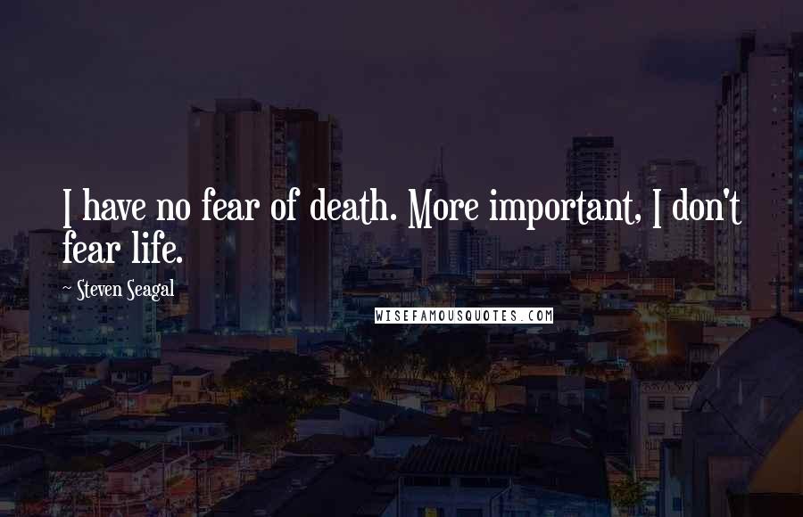 Steven Seagal Quotes: I have no fear of death. More important, I don't fear life.