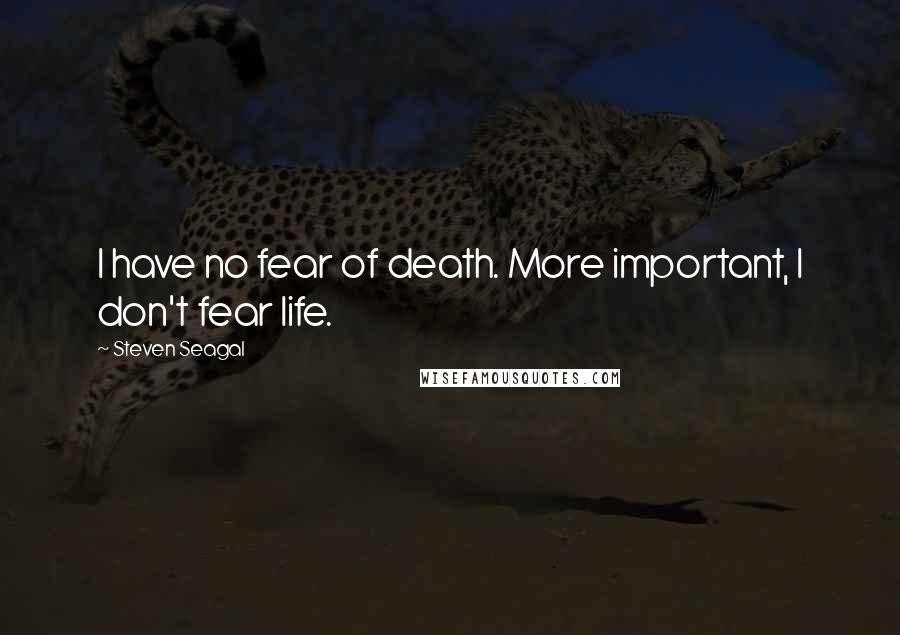 Steven Seagal Quotes: I have no fear of death. More important, I don't fear life.